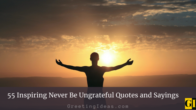 55 Inspiring Never Be Ungrateful Quotes and Sayings