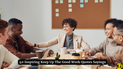 40 Inspiring Keep Up The Good Work Quotes Sayings